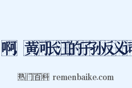 啊，黄河长江的子孙反义词是什么意思的图片